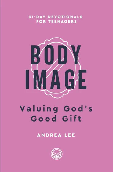 31-Day Devotionals for Teenagers - Body Image: Valuing God's Good Gift by Andrea Lee