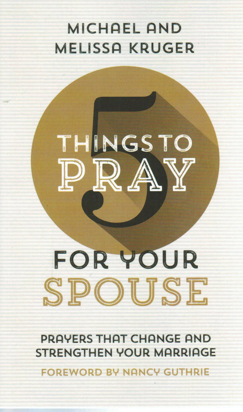 5 Things To Pray For Your Spouse: Prayers That Change And Strengthen Your Marriage by Michael and Melissa Kruger