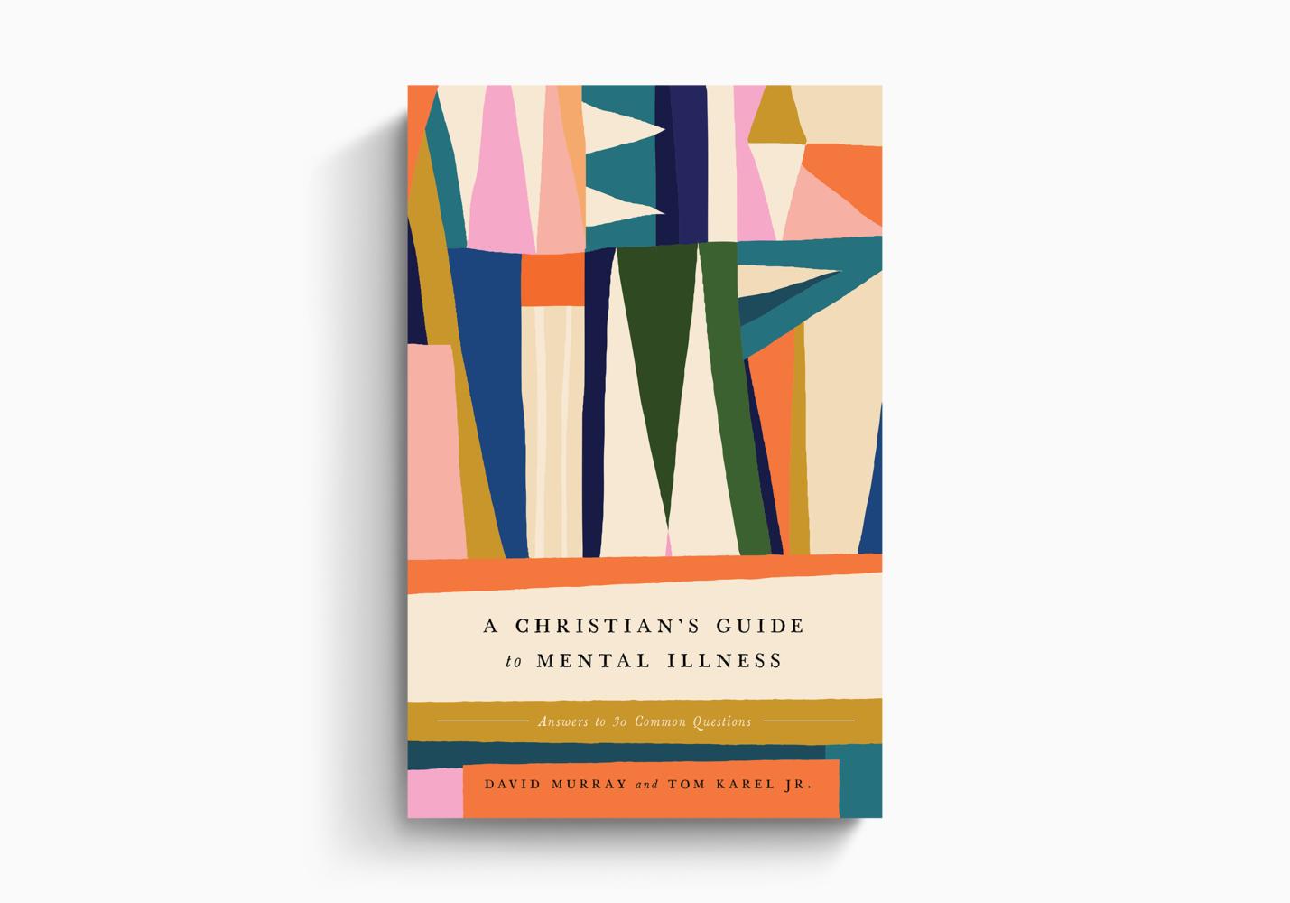 A Christian's Guide to Mental Illness: Answers to 30 Common Questions by David Murray and Tom Karel Jr.
