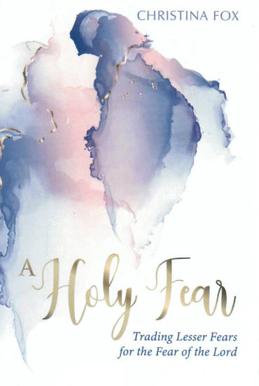 A Holy Fear: Trading Lesser Fears for the Fear of the Lord by Christina Fox