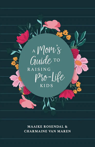 A Mom’s Guide to Raising Pro-Life Kids by Maaike Rosendal & Charmaine Van Maren