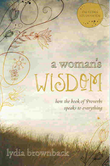 A Woman's Wisdom: How the Book of Proverbs Speaks to Everything by Lydia Brownback
