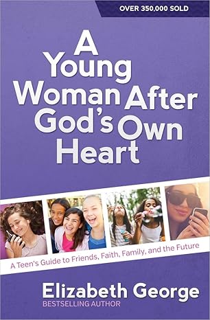 A Young Woman After God's Own Heart: A Teen's Guide to Friends, Faith, Family, and the Future by Elizabeth George