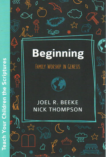 Teach Your Children the Scriptures - Beginning: Family Worship in Genesis by Joel R. Beeke and Nick Thompson