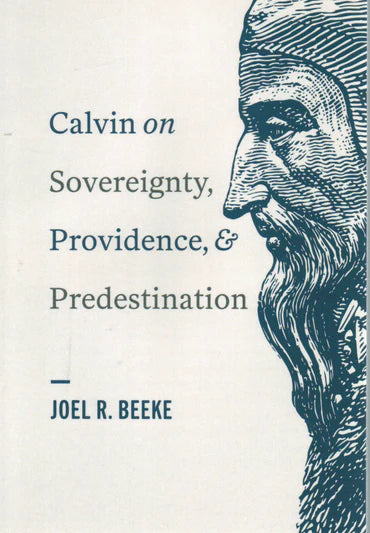 Calvin on Sovereignty, Providence, and Predestination by Joel R. Beeke