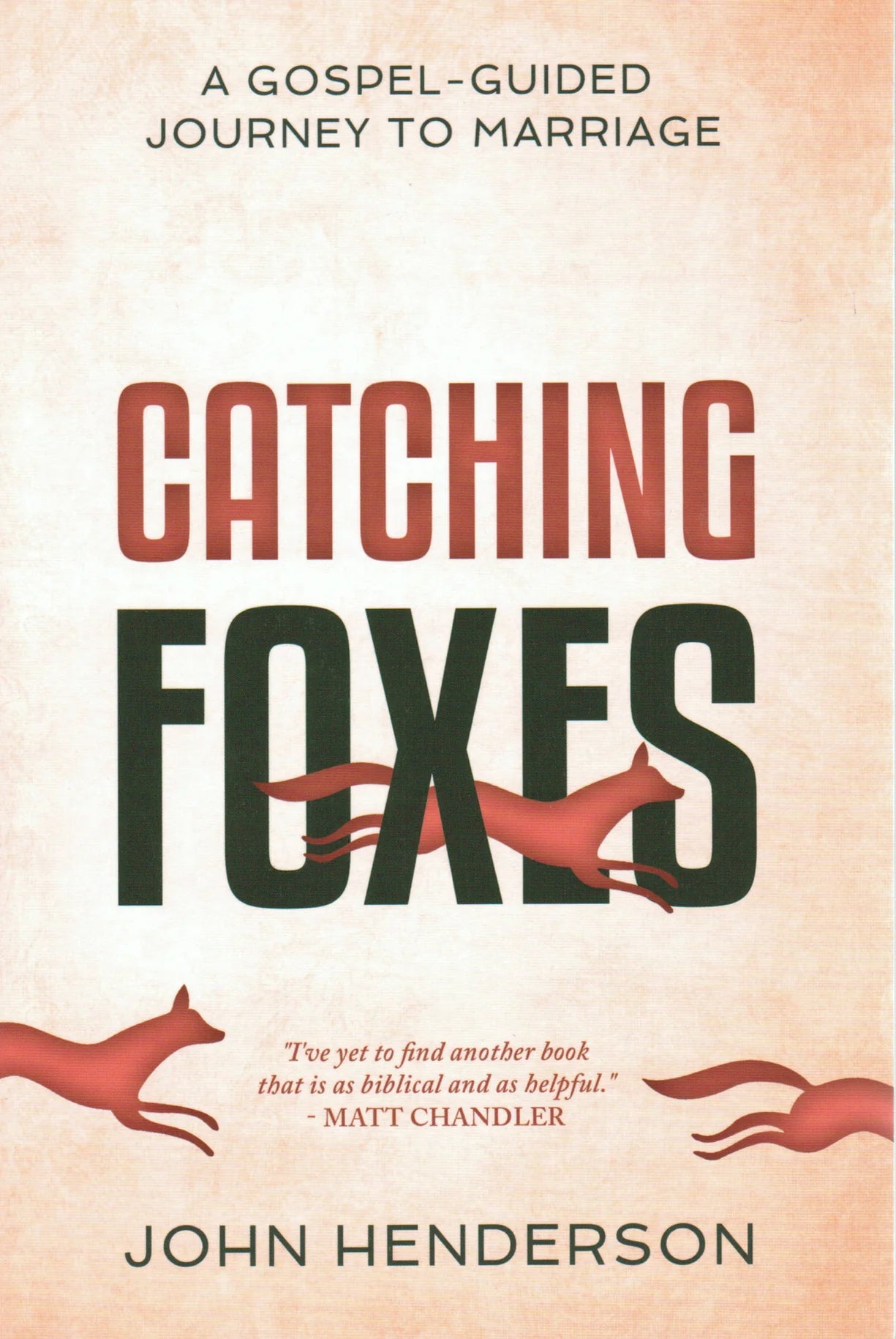 Catching Foxes: A Gospel-Guided Journey to Marriage by John Henderson