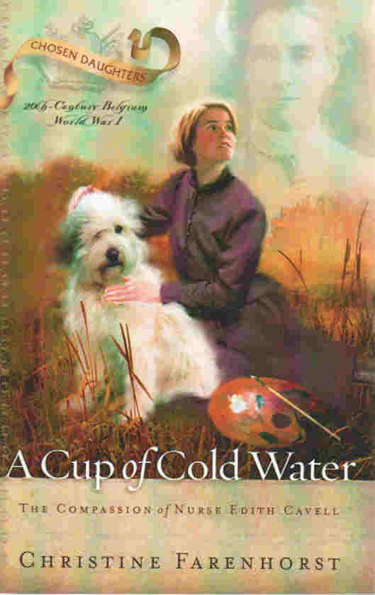 Chosen Daughters Series - A Cup of Cold Water: The Compassion of Nurse Edith Cavell