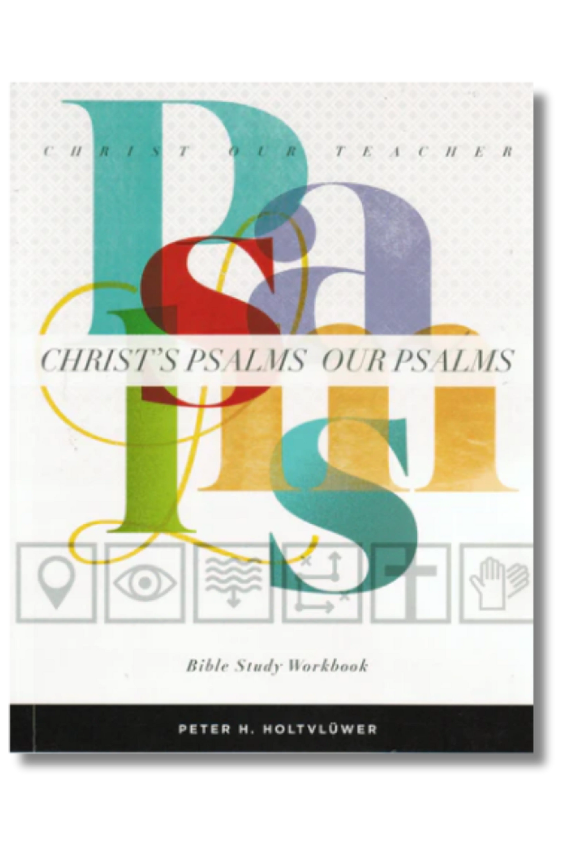 Christ's Psalms, Our Psalms: Christ Our Teacher Bible Study Workbook by Peter Holtvluwer