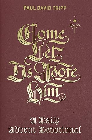 Come, Let Us Adore Him: A Daily Advent Devotional by Paul David Tripp