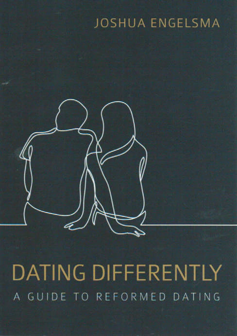 Dating Differently: A Guide to Reformed Dating by Joshua Engelsma