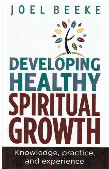 Developing Healthy Spiritual Growth: Knowledge, Practice, and Experience by Joel Beeke
