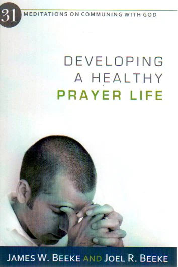 Developing a Healthy Prayer Life by James W. Beeke and Joel R. Beeke
