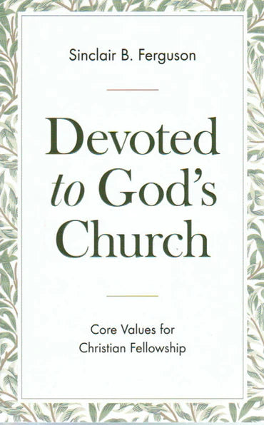 Devoted to God's Church: Core Values for Christian Fellowship by Sinclair B. Ferguson