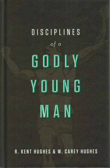 Disciplines of a Godly Young Man by R. Kent Hughes and W. Carey Hughes
