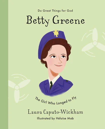 Do Great Things for God - Betty Greene: The Girl Who Longed to Fly by Laura Caputo-Wickham