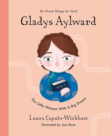 Do Great Things for God - Gladys Aylward: The Little Woman With A Big Dream by Laura Caputo-Wickham