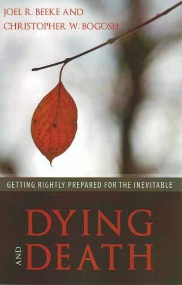 Dying and Death: Getting Rightly Prepared for the Inevitable by Joel R. Beeke and Christopher W. Bogosh