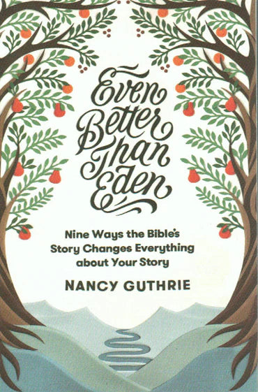 Even Better Than Eden: Nine Ways the Bible's Story Changes Everything About Your Story by Nancy Guthrie