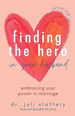 Finding the Hero in Your Husband, Revisited: Embracing Your Power in Marriage by Dr. Juli Slattery