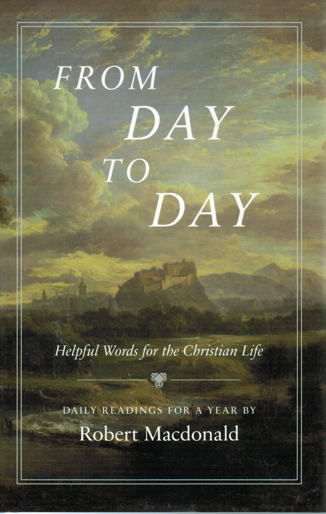 From Day to Day, Helpful Words for the Christian Life: Daily Readings for a Year by Robert Macdonald