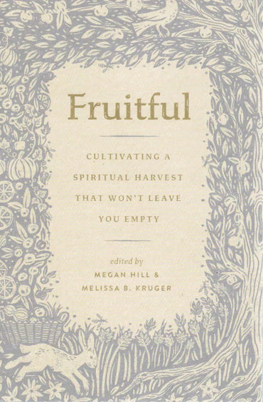 Fruitful: Cultivating a Spiritual Harvest That Won't Leave You Empty by Melissa B. Kruger & Megan Hill