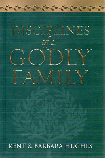 Disciplines of a Godly Family by Kent & Barbara Hughes