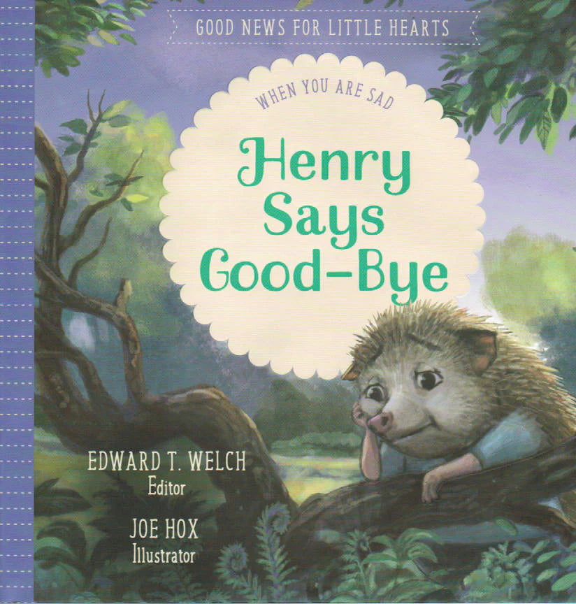 Good News for Little Hearts - Henry Says Good-Bye: When You Are Sad by Edward T. Welch