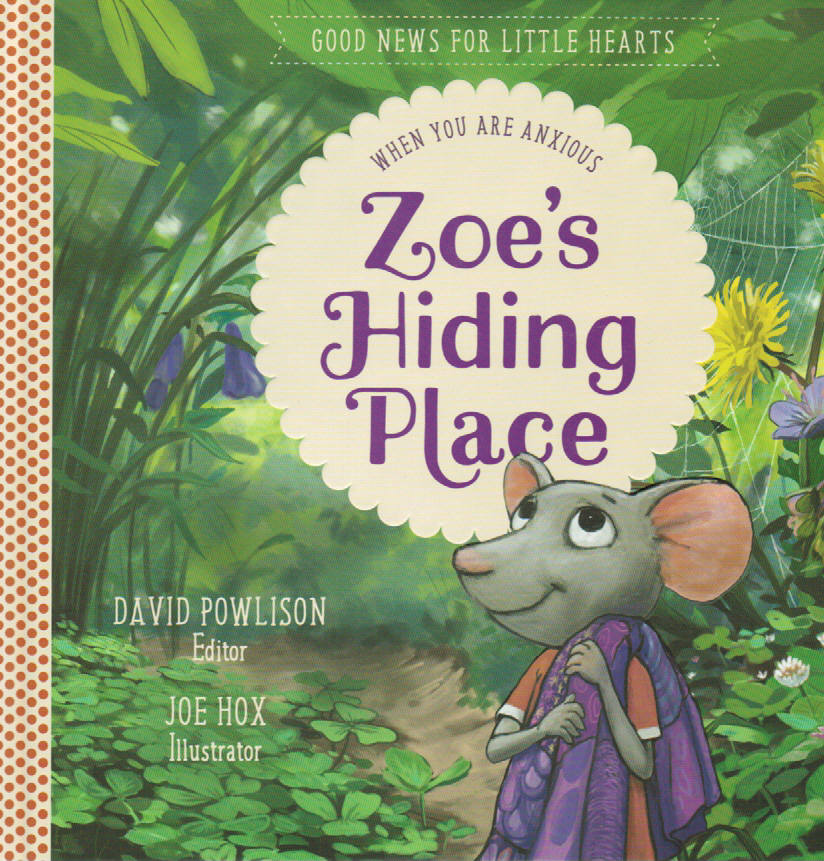 Good News for Little Hearts - Zoe's Hiding Place: When You are Anxious by David Powlison