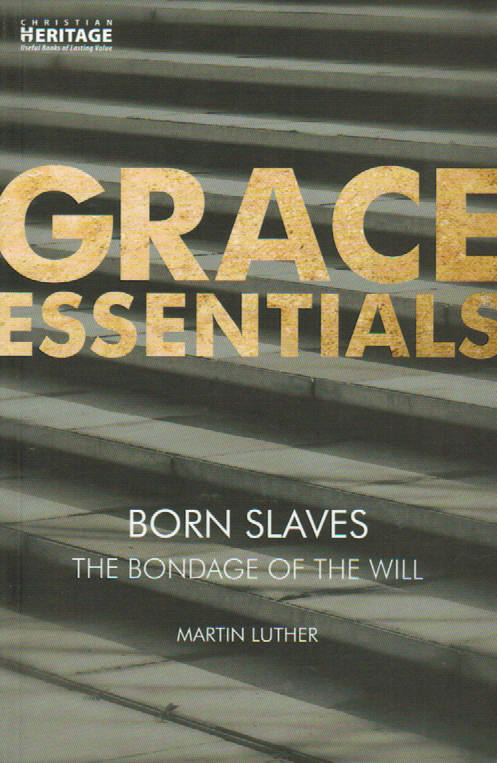 Grace Essentials - Born Slaves [The Bondage of the Will] by Martin Luther