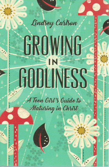 Growing in Godliness: A Teen Girl's Guide to Maturing in Christ by Lindsey Carlson