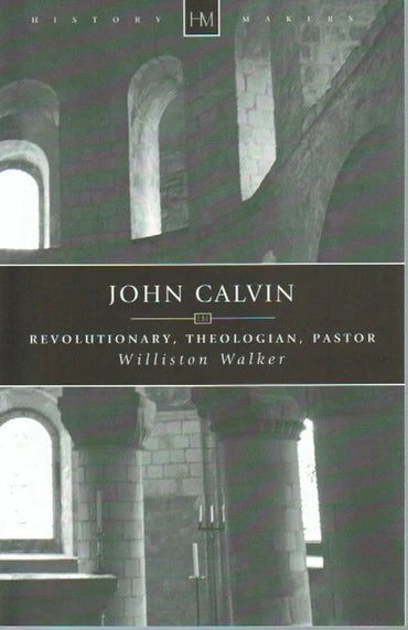 History Makers - John Calvin: Revolutionary, Theologian, Pastor by Williston Walker