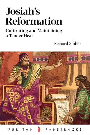 Josiah's Reformation: Cultivating and Maintaining a Tender Heart by Richard Sibbes