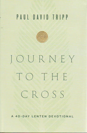 Journey to the Cross: A 40-day Lenten Devotional by Paul David Tripp