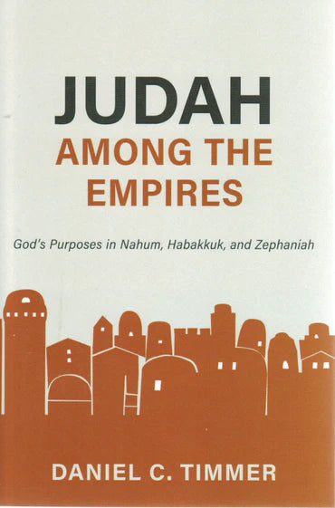 Judah Among the Empires: God’s Purposes in Nahum, Habakkuk, and Zephaniah by Daniel C. Timmer