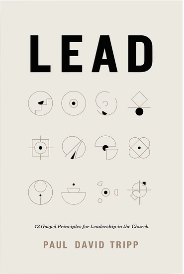 Lead: 12 Gospel Principles for Leadership in the Church [with Study Questions] by Paul David Tripp
