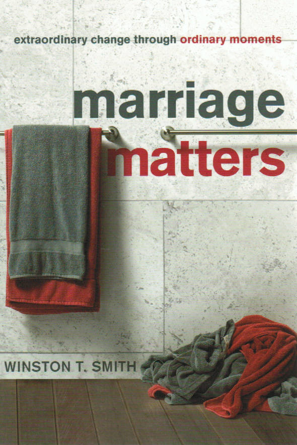 Marriage Matters: Extraordinary Change through Ordinary Moments by Winston T. Smith