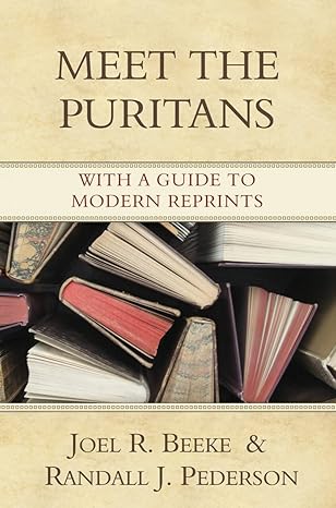 Meet the Puritans: With a Guide to Modern Reprints by Joel R. Beeke and Randall J. Pederson