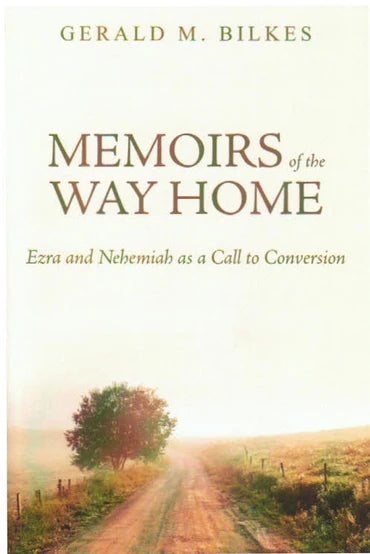 Memoirs of the Way Home: Ezra & Nehemiah as a Call to Conversion by Gerald M Bilkes