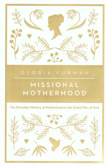 Missional Motherhood: The Everyday Ministry of Motherhood in the Grand Plan of God by Gloria Furman