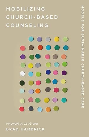 Mobilizing Church-Based Counseling: Models for Sustainable Church-Based Care by Brad Hambrick