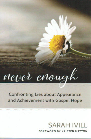 Never Enough: Confronting Lies about Appearance and Achievement with Gospel Hope by Sarah Ivill
