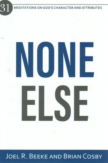 None Else: 31 Meditations on God's Character and Attributes by Joel R. Beeke and Brian Cosby