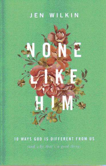 None Like Him: 10 Ways God is Different From Us (and Why That's a Good Thing) by Jen Wilkin