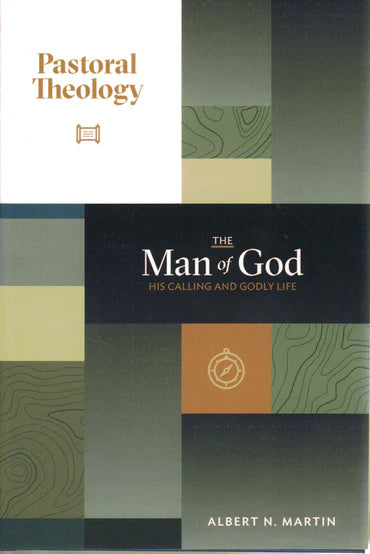 Pastoral Theology: The Man of God - Volume 1: His Calling and Godly Life by Albert N. Martin
