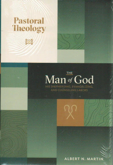 Pastoral Theology: The Man of God - Volume 3: His Shepherding, Evangelizing and Counseling Labors by Albert N. Martin