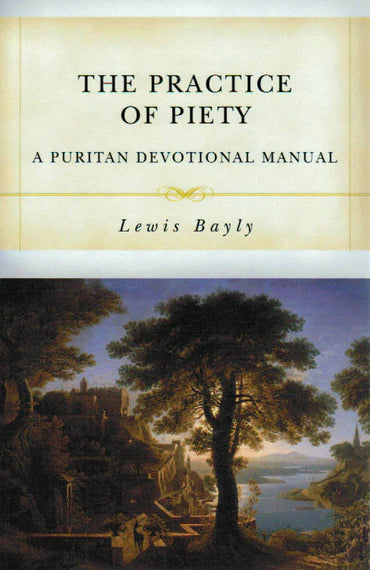 The Practice of Piety: A Puritan Devotional Manual by Lewis Bayly