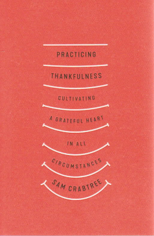 Practicing Thankfulness: Cultivating a Grateful Heart in All Circumstances by Sam Crabtree