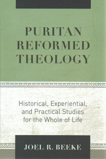 Puritan Reformed Theology: Historical, Experiential and Practical Studies for the Whole of Life by Joel R. Beeke