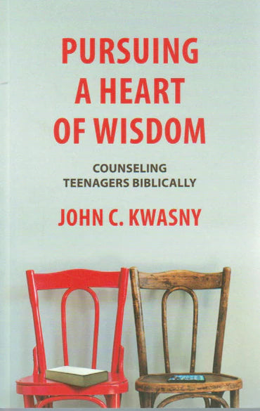 Pursuing a Heart of Wisdom: Counselling Teenagers Biblically by John C. Kwasny