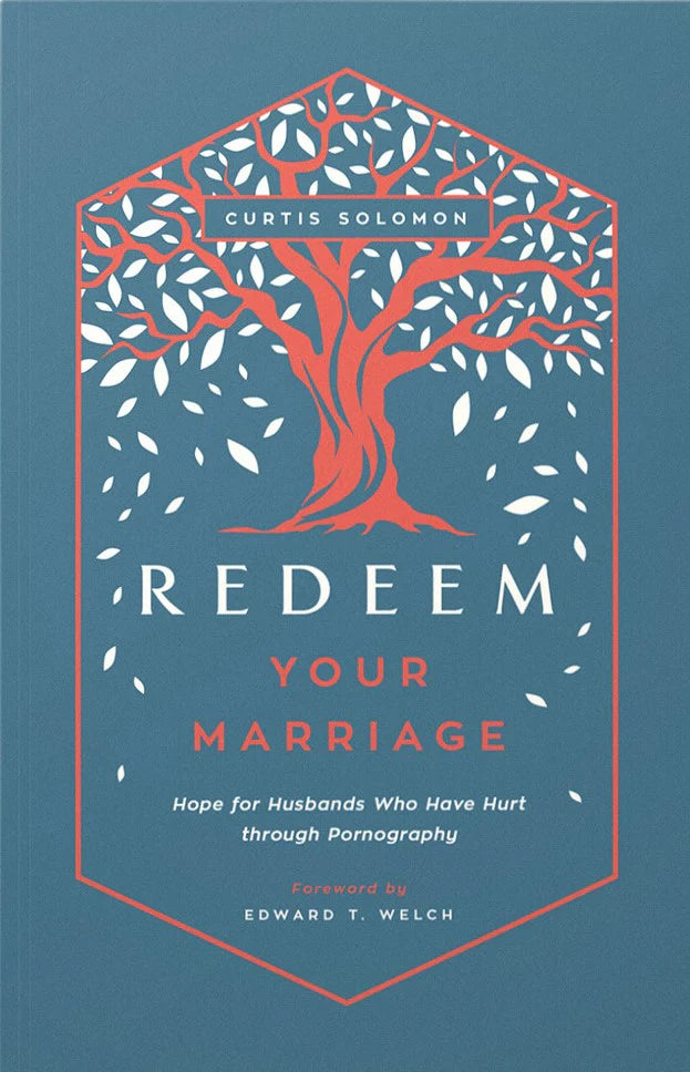 Redeem Your Marriage: Hope for Husbands Who Have Hurt through Pornography by Edward T. Welch